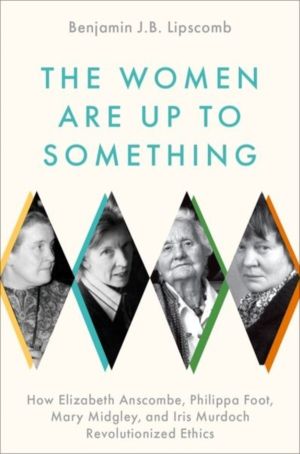Women Are Up to Something - How Elizabeth Anscombe, Philippa Foot, Mary Mid
