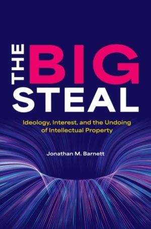 Big Steal - Ideology, Interest, and the Undoing of Intellectual Property