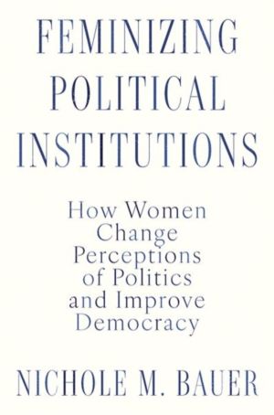 Feminizing Political Institutions - How Women Change Perceptions of Politic