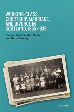 Working-Class Courtship, Marriage, and Divorce in Scotland, 1855ÔÇô1939