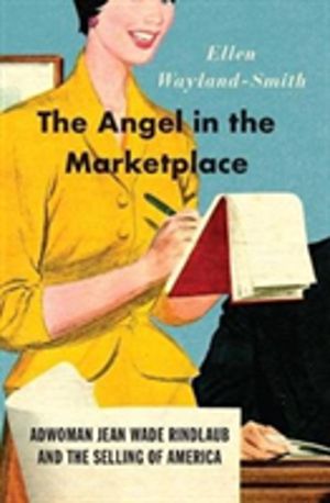 Angel in the Marketplace - Adwoman Jean Wade Rindlaub and the Selling of Am