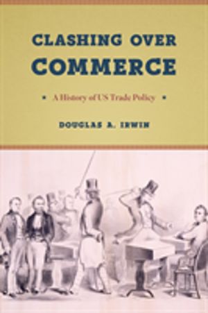 Clashing Over Commerce - A History of Us Trade Policy