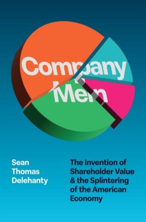Company Men - The Invention of Shareholder Value and the Splintering of the