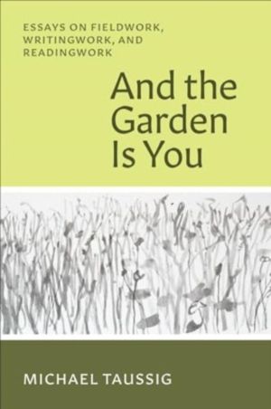 And the Garden Is You - Essays on Fieldwork, Writingwork, and Readingwork
