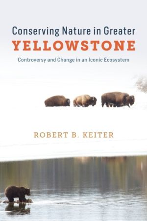 Conserving Nature in Greater Yellowstone - Controversy and Change in an Ico