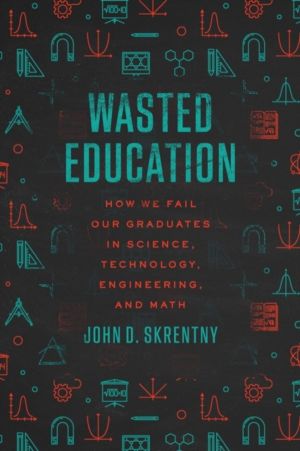 Wasted Education - How We Fail Our Graduates in Science, Technology, Engine