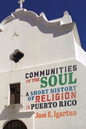 Communities of the Soul - A Short History of Religion in Puerto Rico