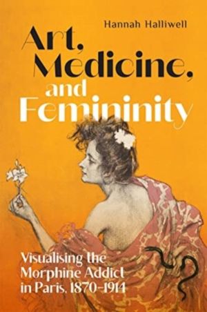 Art, Medicine, and Femininity - Visualising the Morphine Addict in Paris, 1