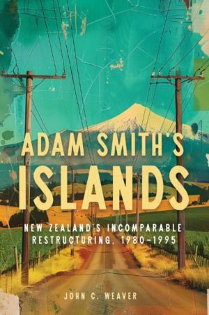 Adam Smith's Islands - New Zealand's Incomparable Restructuring, 1980ÔÇô199