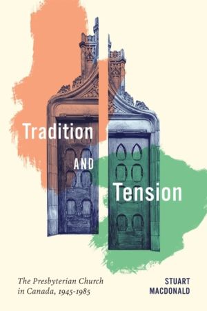 Tradition and Tension - The Presbyterian Church in Canada, 1945ÔÇô1985