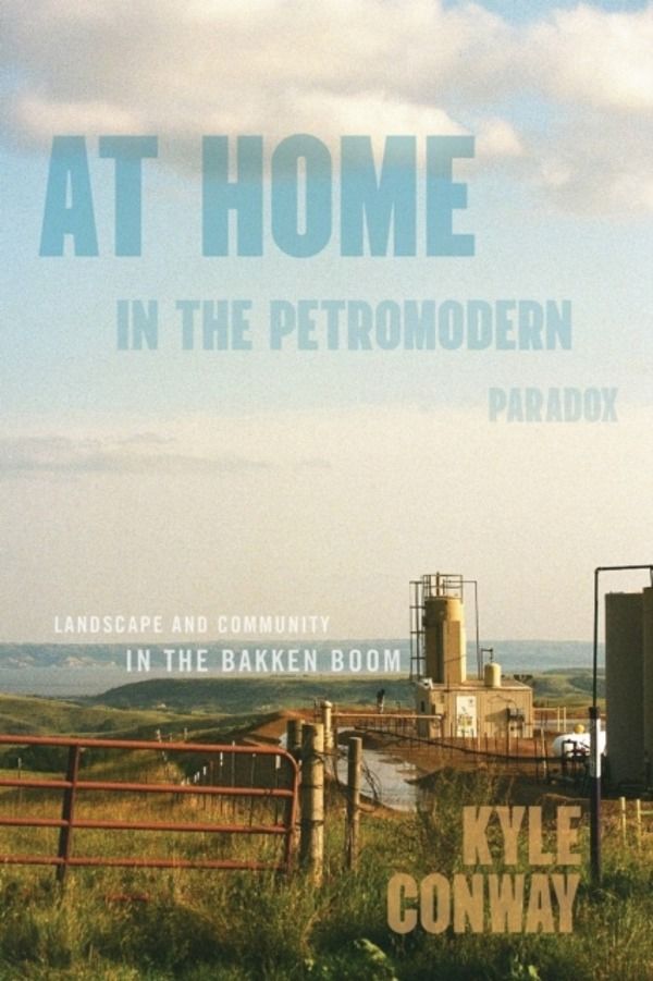 At Home in the Petromodern Paradox - Landscape and Community in the Bakken