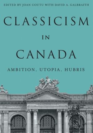 Classicism in Canada - Ambition, Utopia, Hubris