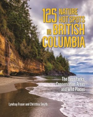 125 Nature Hot Spots in British Columbia - The Best Parks, Conservation Are