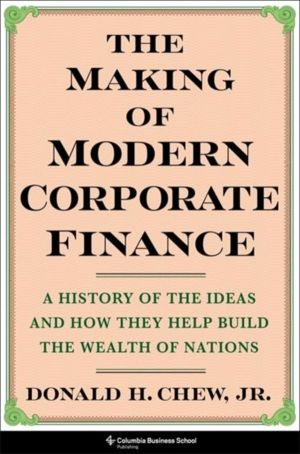 The Making of Modern Corporate Finance - A History of the Ideas and How The