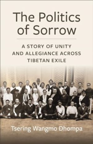 The Politics of Sorrow - Unity and Allegiance Across Tibetan Exile
