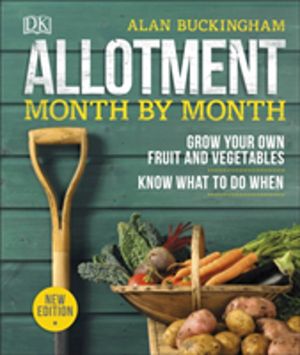 Allotment Month By Month - Grow your Own Fruit and Vegetables, Know What to