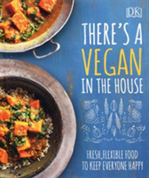 There's a Vegan in the House - Fresh, Flexible Food to Keep Everyone Happy