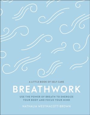 Breathwork - Use The Power Of Breath To Energise Your Body And Focus Your M