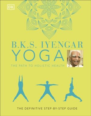 B.K.S. Iyengar Yoga The Path to Holistic Health - The Definitive Step-by-st