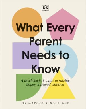What Every Parent Needs to Know - A Psychologist's Guide to Raising Happy,