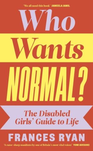 Who Wants Normal? - The Disabled GirlsÔÇÖ Guide to Life