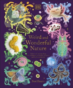 Weird and Wonderful Nature - Tales of More Than 100 Unique Animals, Plants,