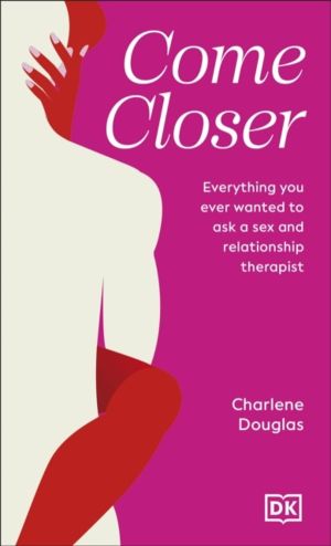 Come Closer - Everything You Ever Wanted to Ask a Sex and Relationship Ther