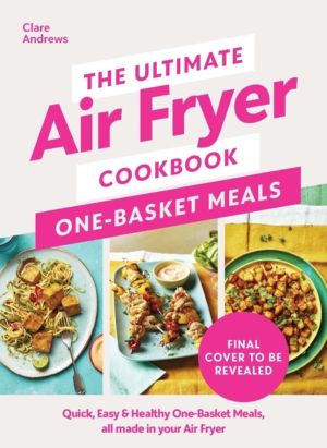 Ultimate Air Fryer Cookbook: One Basket Meals - Complete, Quick & Easy Meal