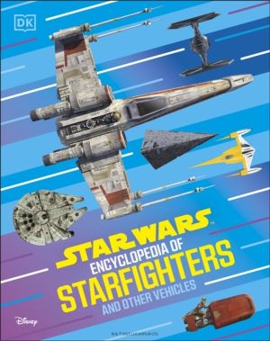 Star Wars Encyclopedia of Starfighters and Other Vehicles - Discover More T