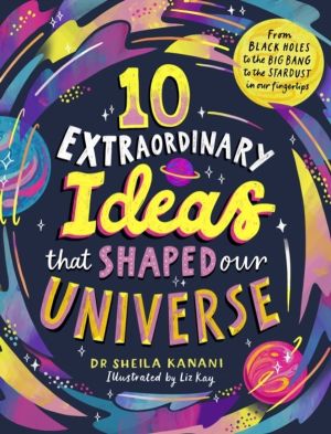 10 Extraordinary Ideas that Shaped our Universe - From black holes to the b