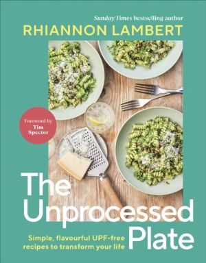 Unprocessed Plate - Simple, Flavourful UPF-free Recipes to Transform Your L