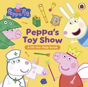 Peppa Pig: PeppaÔÇÖs Toy Show - A Lift-the-Flap Book