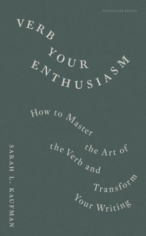 Verb Your Enthusiasm - How to Master the Art of the Verb and Transform Your