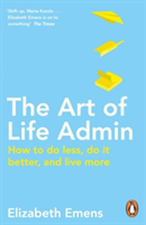 Art of Life Admin - How To Do Less, Do It Better, and Live More