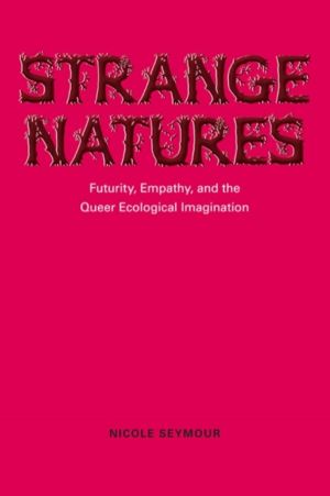 Strange Natures - Futurity, Empathy, and the Queer Ecological Imagination