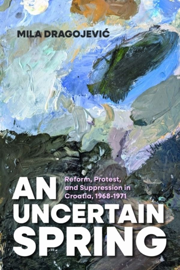 Uncertain Spring - Reform, Protest, and Suppression in Croatia, 1968ÔÇô1971