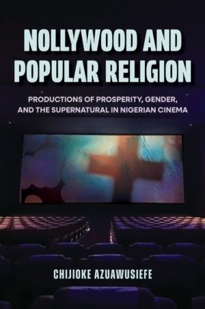 Nollywood and Popular Religion - Productions of Prosperity, Gender, and the