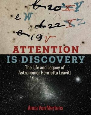 Attention Is Discovery - The Life and Legacy of Astronomer Henrietta Leavit