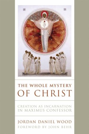 Whole Mystery of Christ - Creation As Incarnation in Maximus Confessor