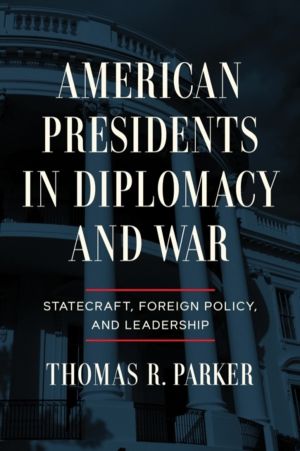 American Presidents in Diplomacy and War - Statecraft, Foreign Policy, and