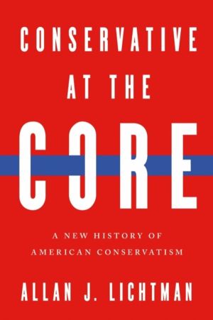 Conservative at the Core - A New History of American Conservatism