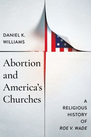 Abortion and America's Churches - A Religious History of "Roe V. Wade"