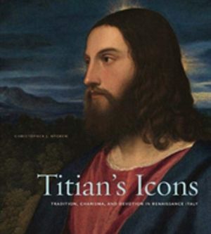 TitianÔÇÖs Icons - Tradition, Charisma, and Devotion in Renaissance Italy
