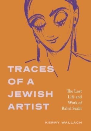 Traces of a Jewish Artist - The Lost Life and Work of Rahel Szalit