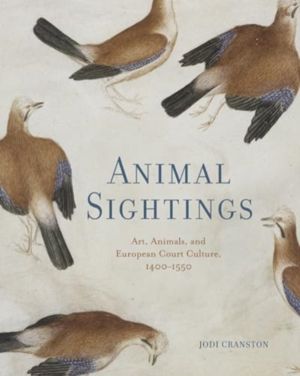 Animal Sightings - Art, Animals, and European Court Culture, 1400ÔÇô1550