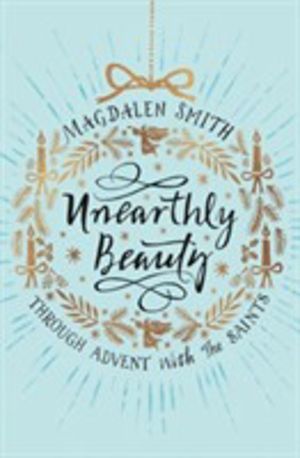Unearthly Beauty - Through Advent with the Saints