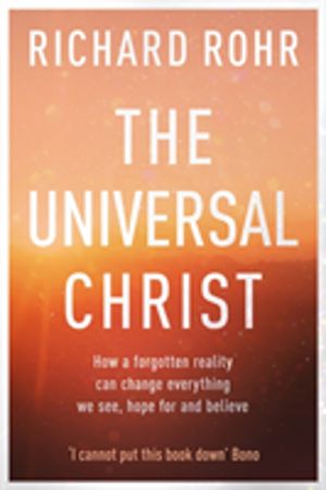 Universal Christ - How a Forgotten Reality Can Change Everything We See, Ho