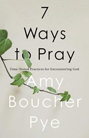 7 Ways to Pray - Time-tested Practices for Encountering God