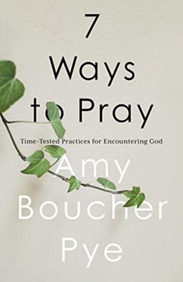 7 Ways to Pray - Time-tested Practices for Encountering God