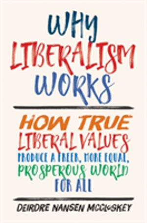 Why Liberalism Works - How True Liberal Values Produce a Freer, More Equal,